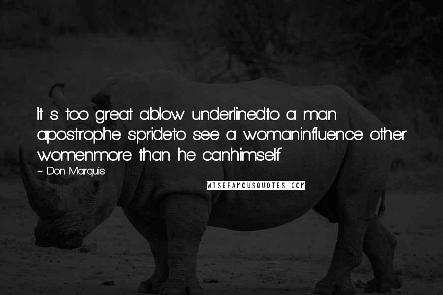 Don Marquis Quotes: It s too great ablow underlinedto a man apostrophe sprideto see a womaninfluence other womenmore than he canhimself