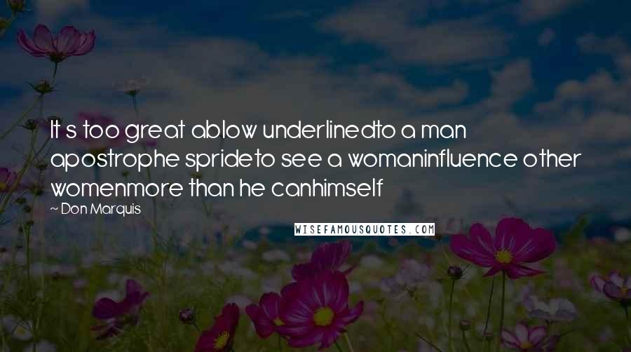 Don Marquis Quotes: It s too great ablow underlinedto a man apostrophe sprideto see a womaninfluence other womenmore than he canhimself