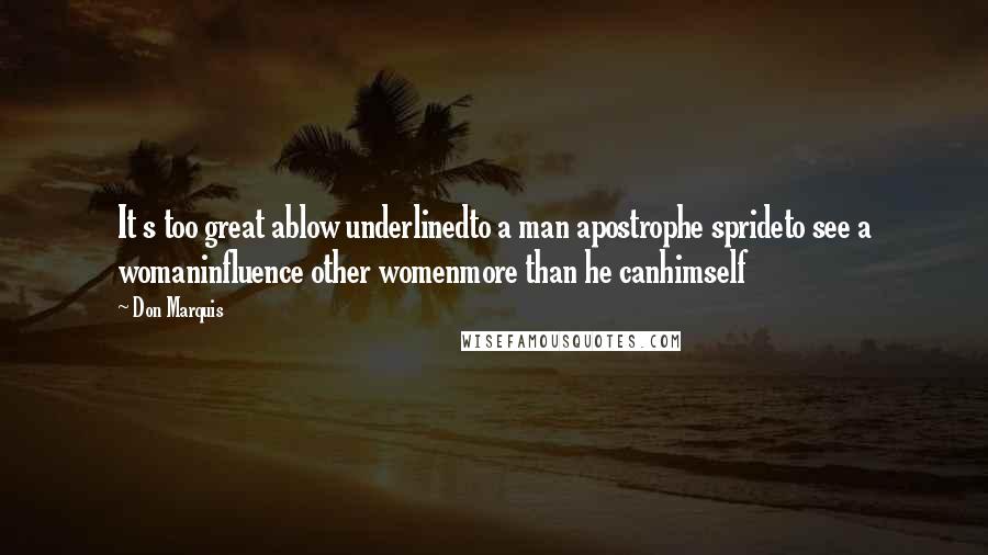 Don Marquis Quotes: It s too great ablow underlinedto a man apostrophe sprideto see a womaninfluence other womenmore than he canhimself