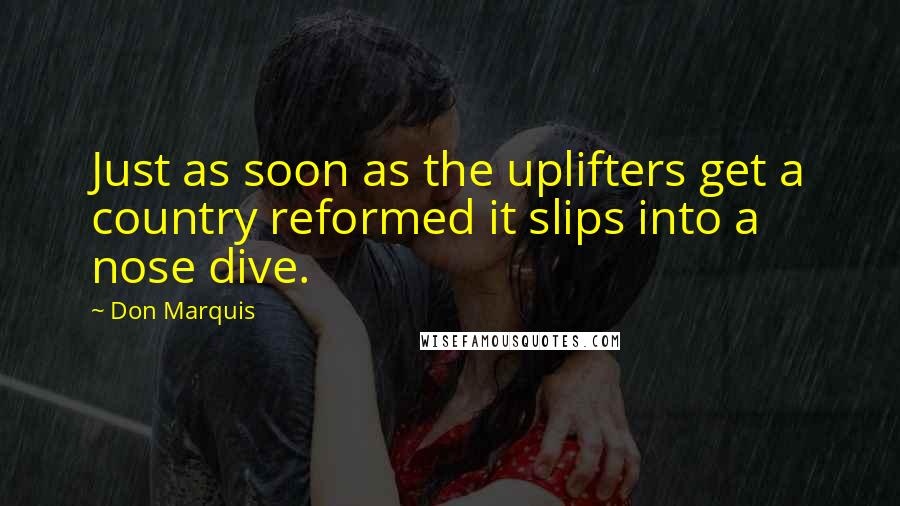 Don Marquis Quotes: Just as soon as the uplifters get a country reformed it slips into a nose dive.