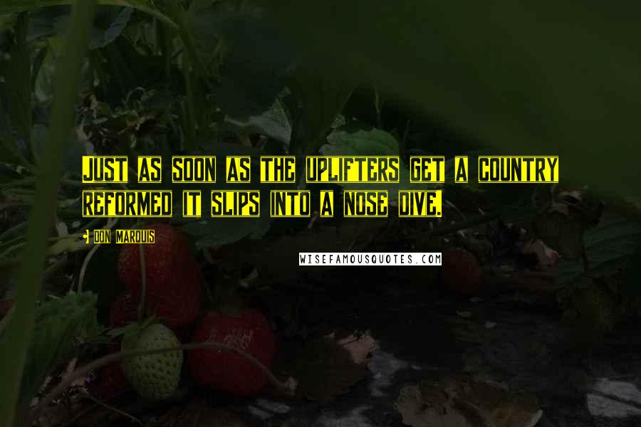 Don Marquis Quotes: Just as soon as the uplifters get a country reformed it slips into a nose dive.