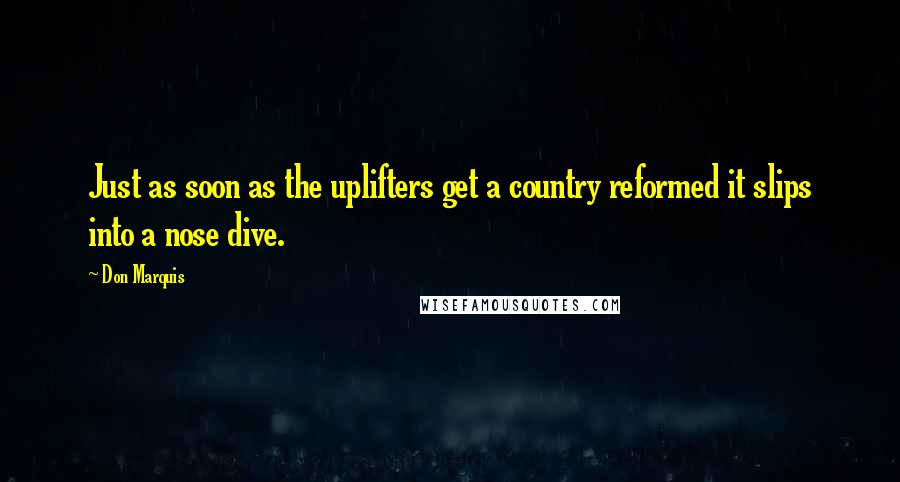 Don Marquis Quotes: Just as soon as the uplifters get a country reformed it slips into a nose dive.