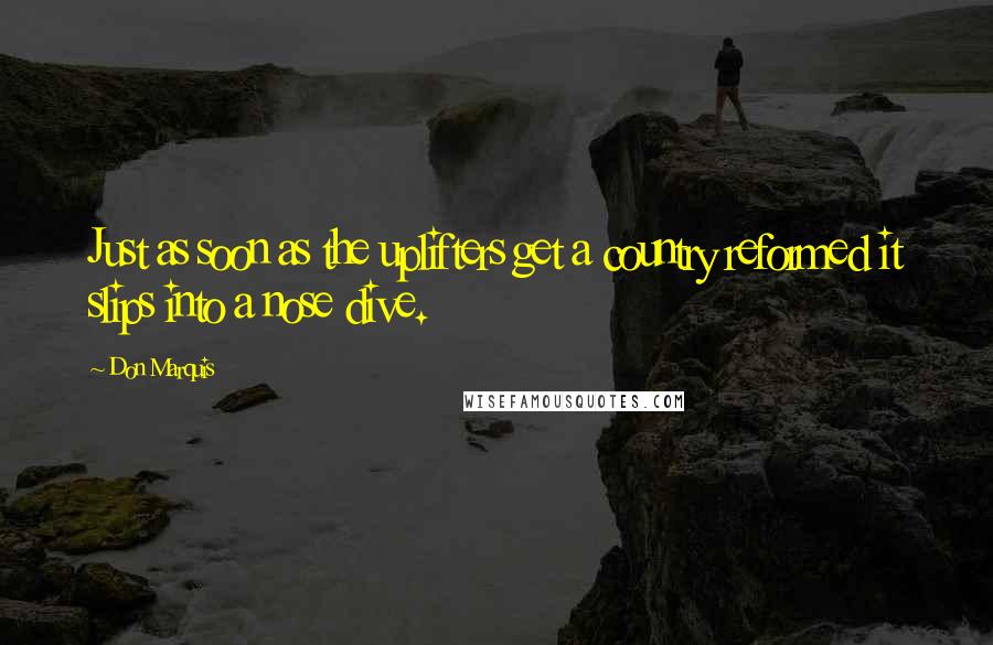 Don Marquis Quotes: Just as soon as the uplifters get a country reformed it slips into a nose dive.