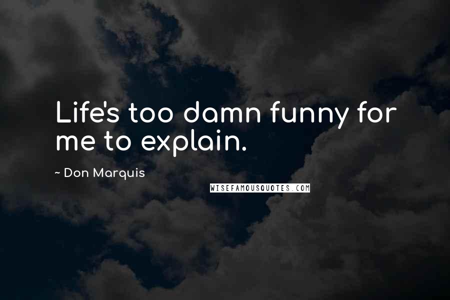 Don Marquis Quotes: Life's too damn funny for me to explain.