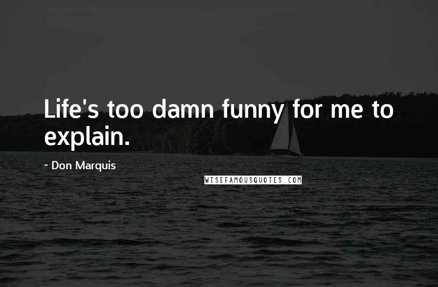 Don Marquis Quotes: Life's too damn funny for me to explain.