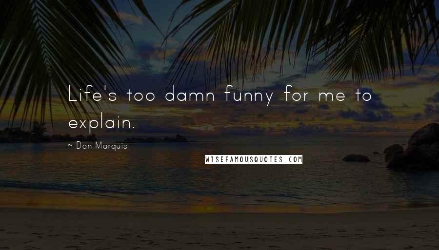 Don Marquis Quotes: Life's too damn funny for me to explain.