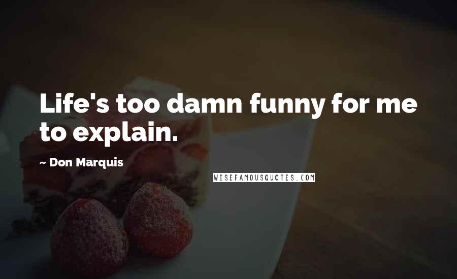 Don Marquis Quotes: Life's too damn funny for me to explain.