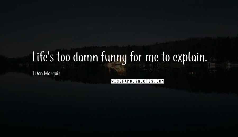 Don Marquis Quotes: Life's too damn funny for me to explain.