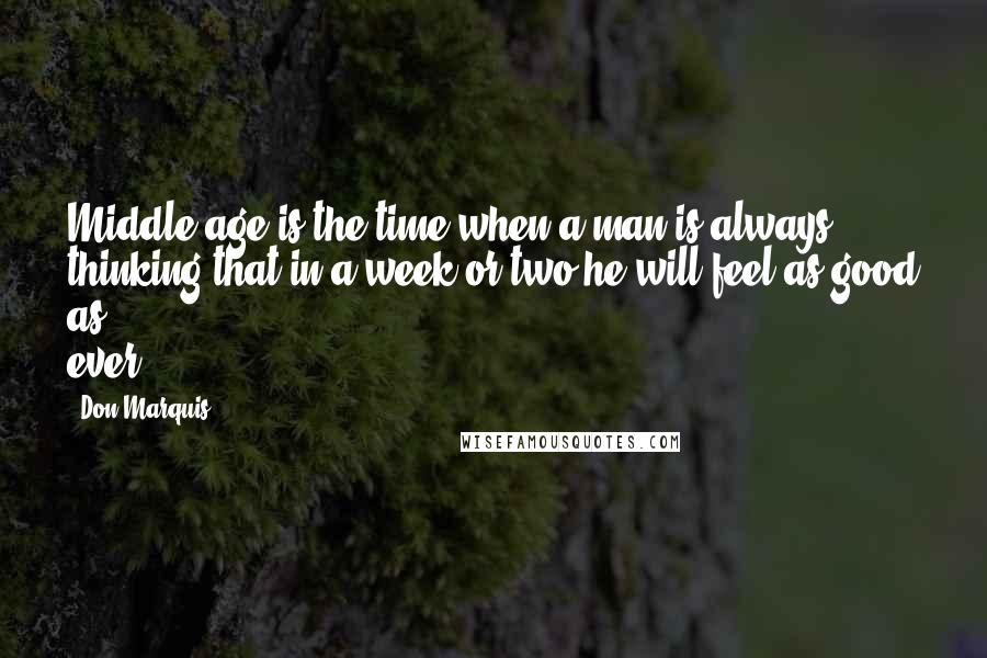 Don Marquis Quotes: Middle age is the time when a man is always thinking that in a week or two he will feel as good as ever.