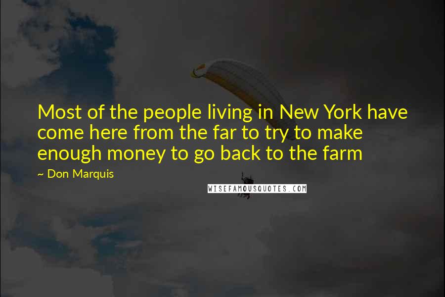 Don Marquis Quotes: Most of the people living in New York have come here from the far to try to make enough money to go back to the farm