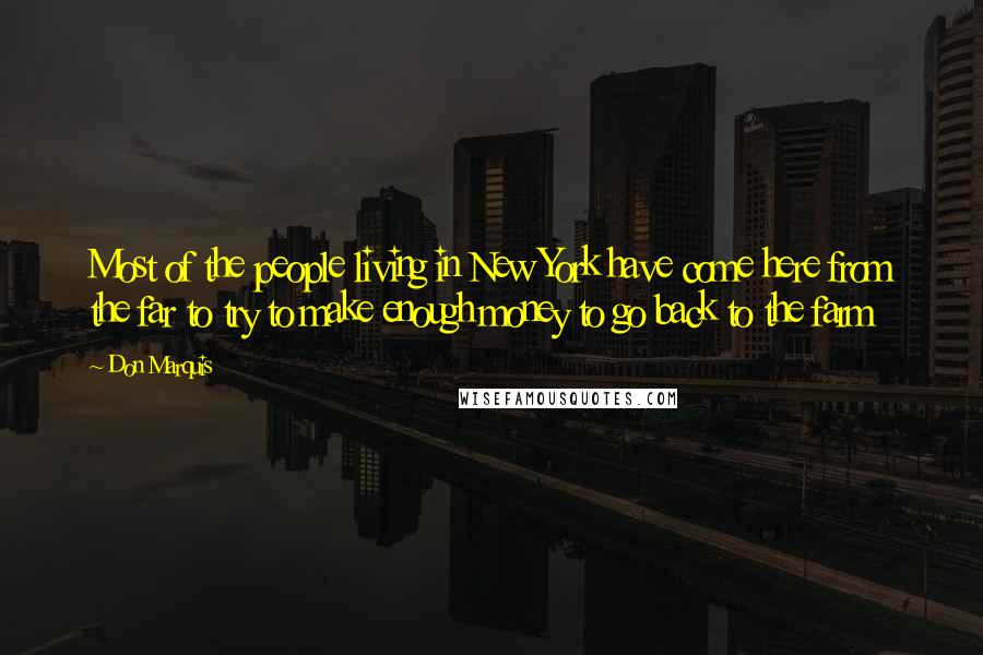 Don Marquis Quotes: Most of the people living in New York have come here from the far to try to make enough money to go back to the farm