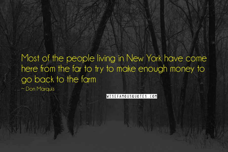 Don Marquis Quotes: Most of the people living in New York have come here from the far to try to make enough money to go back to the farm