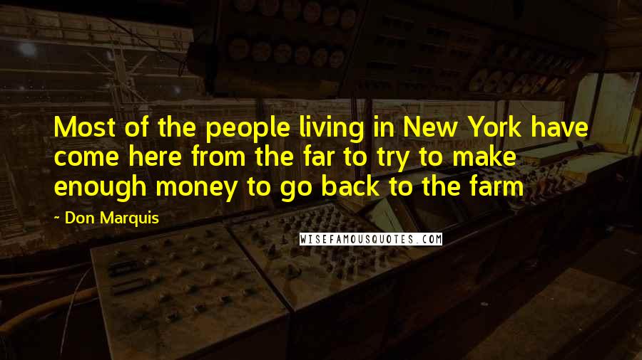 Don Marquis Quotes: Most of the people living in New York have come here from the far to try to make enough money to go back to the farm