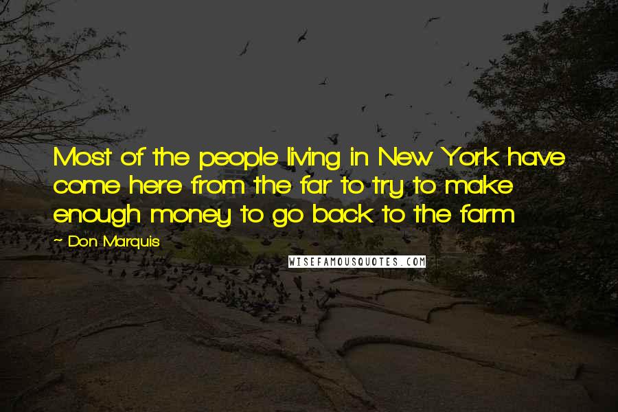 Don Marquis Quotes: Most of the people living in New York have come here from the far to try to make enough money to go back to the farm