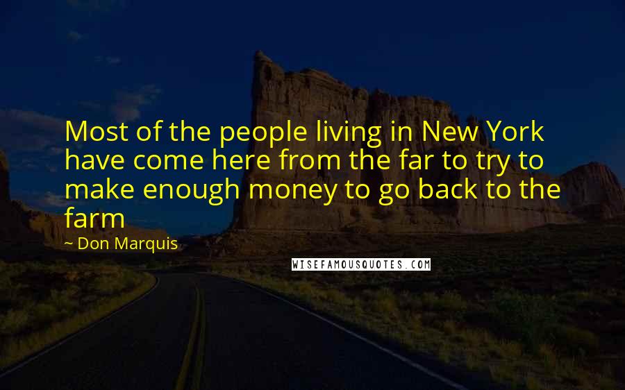 Don Marquis Quotes: Most of the people living in New York have come here from the far to try to make enough money to go back to the farm