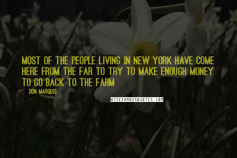 Don Marquis Quotes: Most of the people living in New York have come here from the far to try to make enough money to go back to the farm