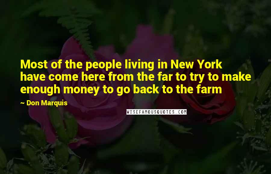 Don Marquis Quotes: Most of the people living in New York have come here from the far to try to make enough money to go back to the farm