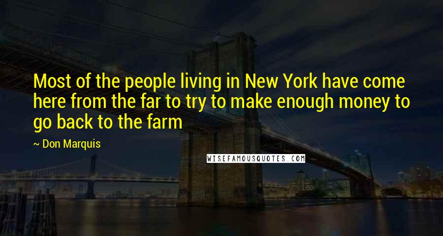 Don Marquis Quotes: Most of the people living in New York have come here from the far to try to make enough money to go back to the farm