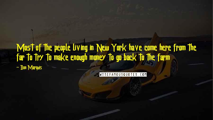 Don Marquis Quotes: Most of the people living in New York have come here from the far to try to make enough money to go back to the farm