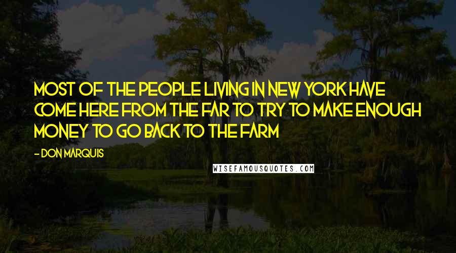 Don Marquis Quotes: Most of the people living in New York have come here from the far to try to make enough money to go back to the farm