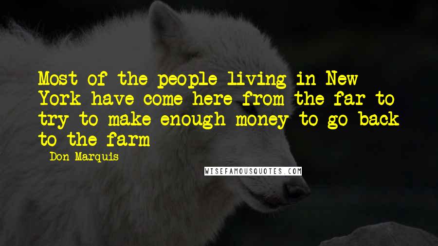 Don Marquis Quotes: Most of the people living in New York have come here from the far to try to make enough money to go back to the farm