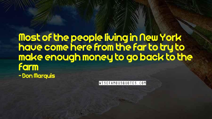 Don Marquis Quotes: Most of the people living in New York have come here from the far to try to make enough money to go back to the farm