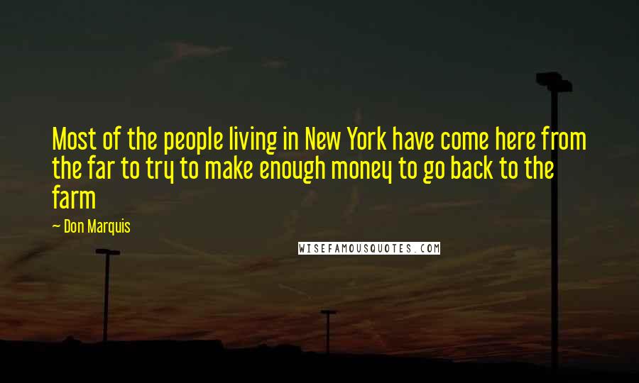 Don Marquis Quotes: Most of the people living in New York have come here from the far to try to make enough money to go back to the farm