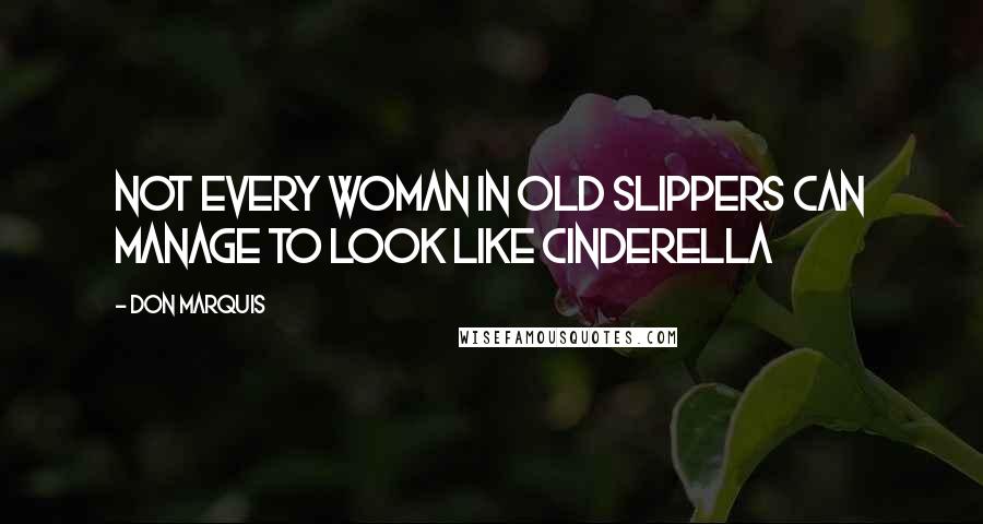 Don Marquis Quotes: Not every woman in old slippers can manage to look like Cinderella