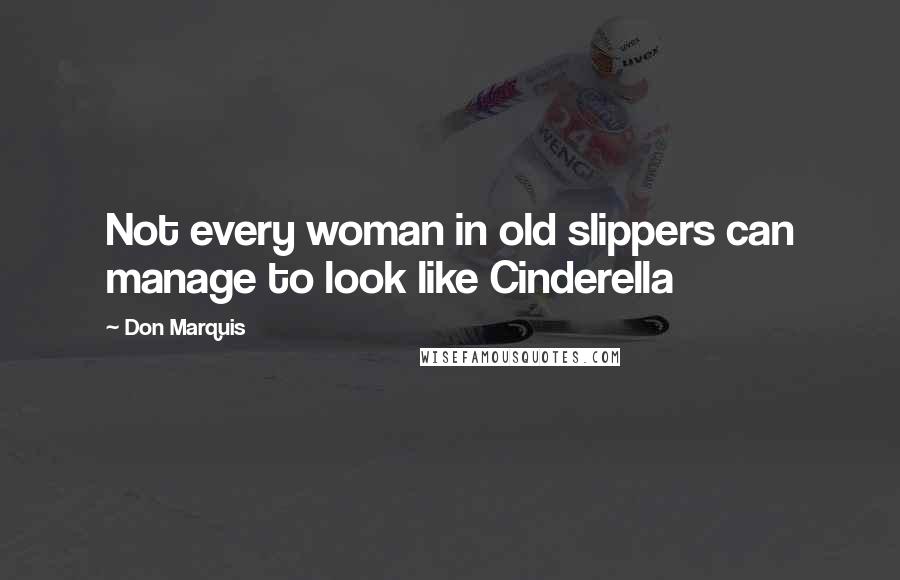 Don Marquis Quotes: Not every woman in old slippers can manage to look like Cinderella