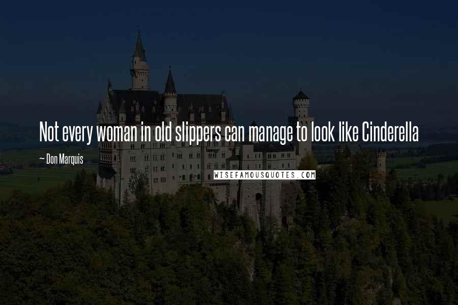 Don Marquis Quotes: Not every woman in old slippers can manage to look like Cinderella