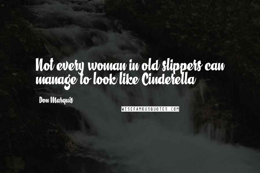 Don Marquis Quotes: Not every woman in old slippers can manage to look like Cinderella