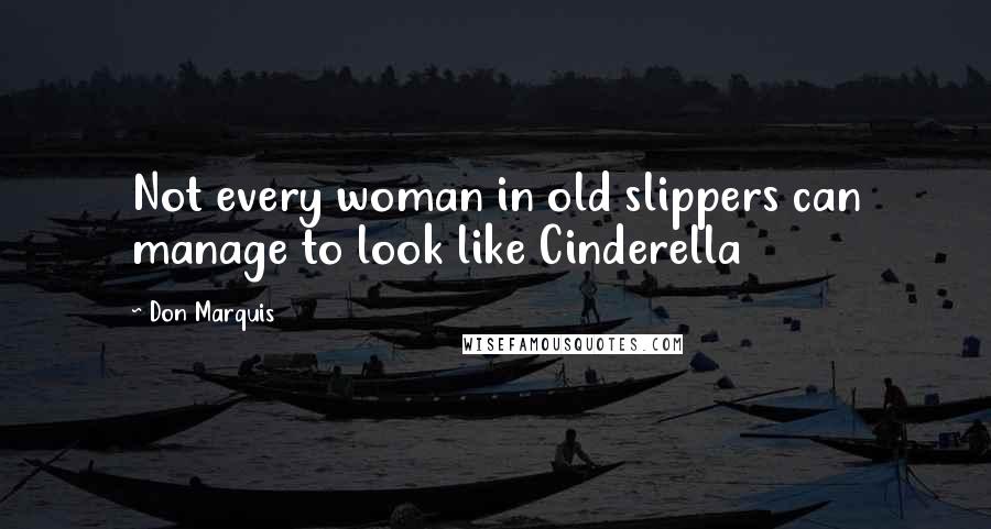 Don Marquis Quotes: Not every woman in old slippers can manage to look like Cinderella