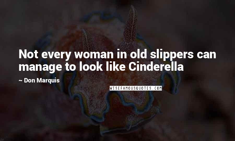 Don Marquis Quotes: Not every woman in old slippers can manage to look like Cinderella