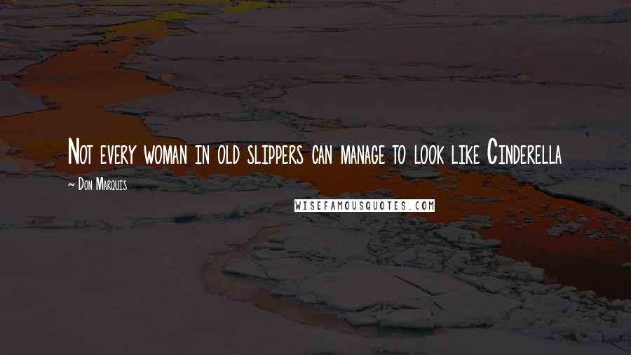 Don Marquis Quotes: Not every woman in old slippers can manage to look like Cinderella