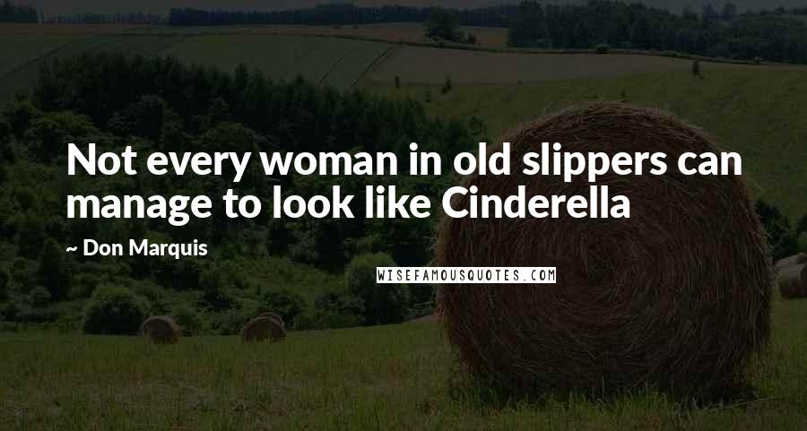 Don Marquis Quotes: Not every woman in old slippers can manage to look like Cinderella