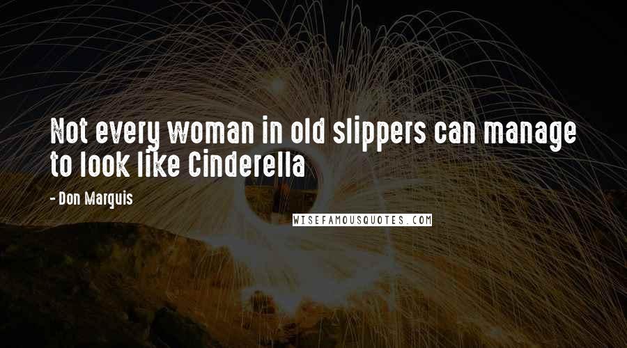 Don Marquis Quotes: Not every woman in old slippers can manage to look like Cinderella