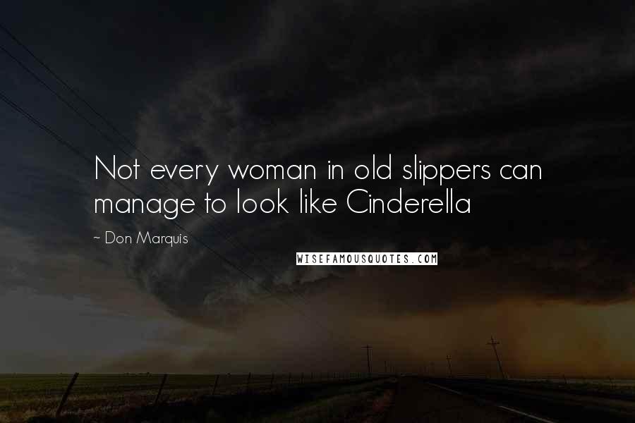 Don Marquis Quotes: Not every woman in old slippers can manage to look like Cinderella