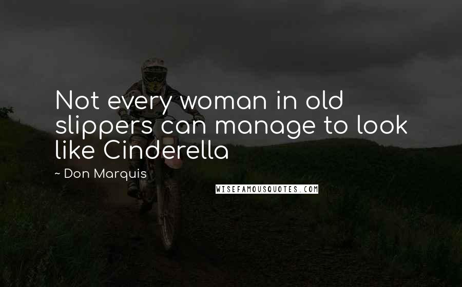 Don Marquis Quotes: Not every woman in old slippers can manage to look like Cinderella