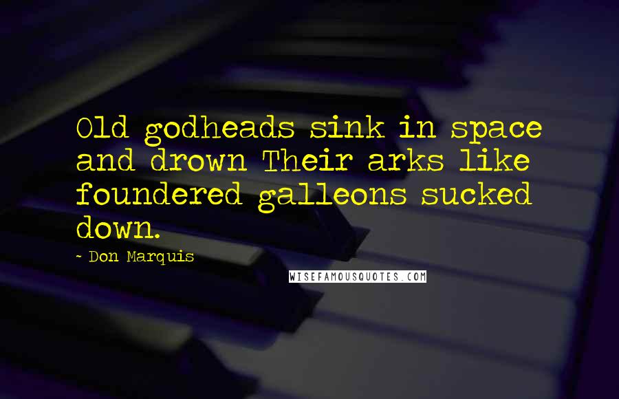 Don Marquis Quotes: Old godheads sink in space and drown Their arks like foundered galleons sucked down.