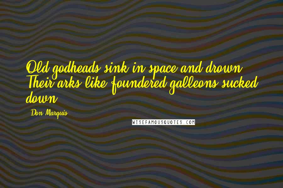 Don Marquis Quotes: Old godheads sink in space and drown Their arks like foundered galleons sucked down.