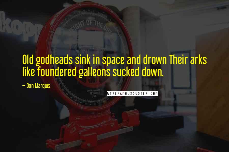 Don Marquis Quotes: Old godheads sink in space and drown Their arks like foundered galleons sucked down.