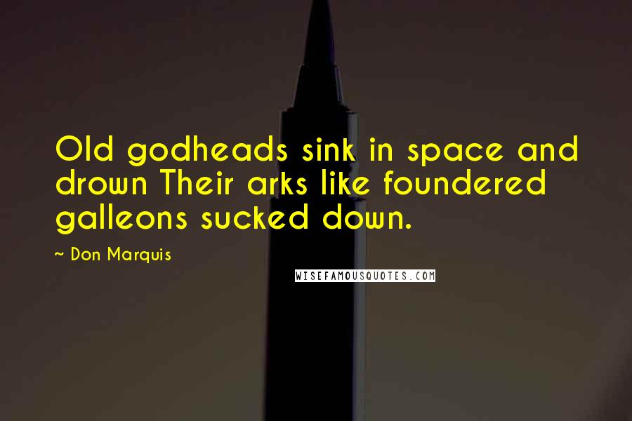 Don Marquis Quotes: Old godheads sink in space and drown Their arks like foundered galleons sucked down.