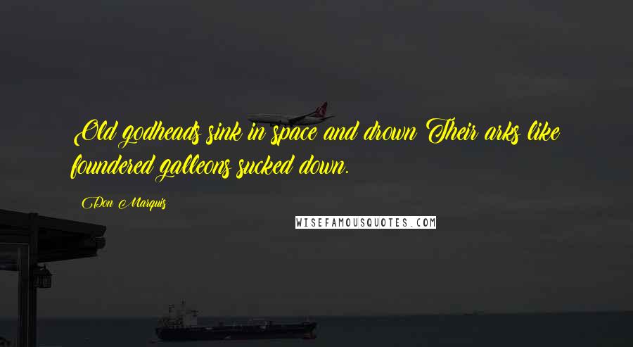 Don Marquis Quotes: Old godheads sink in space and drown Their arks like foundered galleons sucked down.