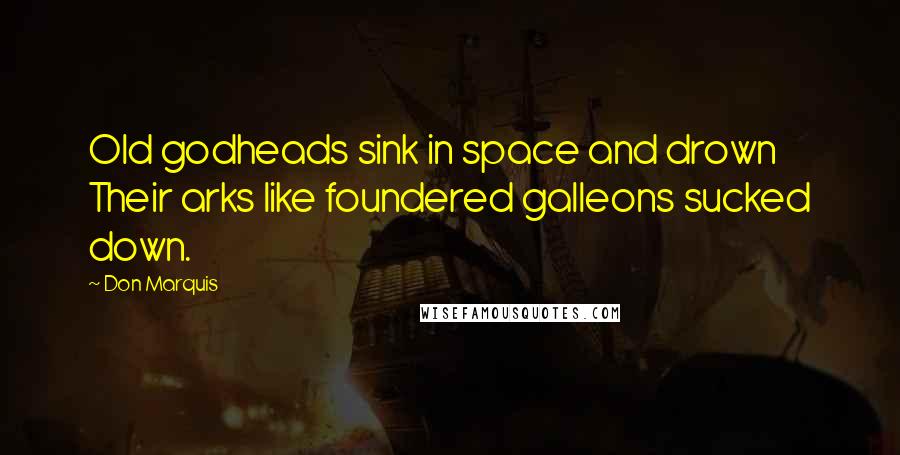 Don Marquis Quotes: Old godheads sink in space and drown Their arks like foundered galleons sucked down.