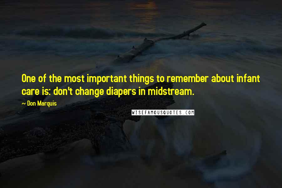 Don Marquis Quotes: One of the most important things to remember about infant care is: don't change diapers in midstream.