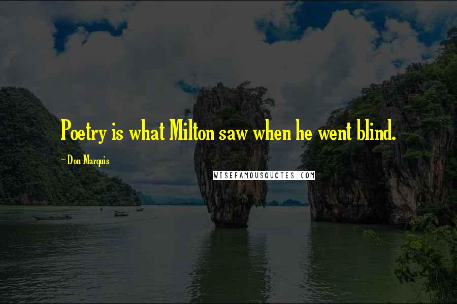 Don Marquis Quotes: Poetry is what Milton saw when he went blind.