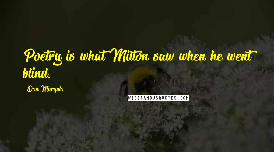 Don Marquis Quotes: Poetry is what Milton saw when he went blind.