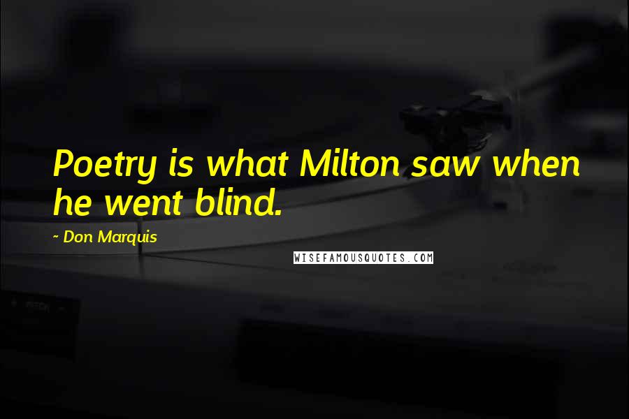 Don Marquis Quotes: Poetry is what Milton saw when he went blind.