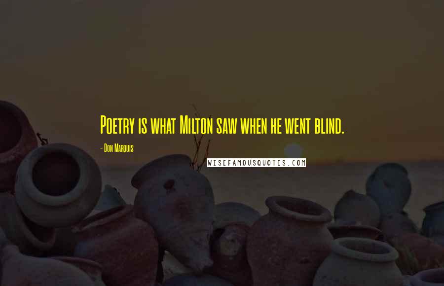 Don Marquis Quotes: Poetry is what Milton saw when he went blind.