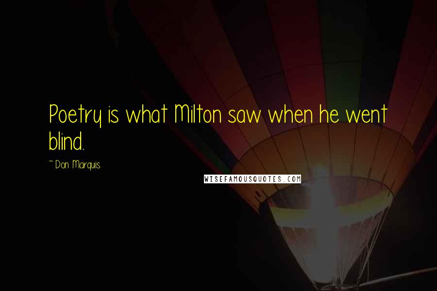 Don Marquis Quotes: Poetry is what Milton saw when he went blind.